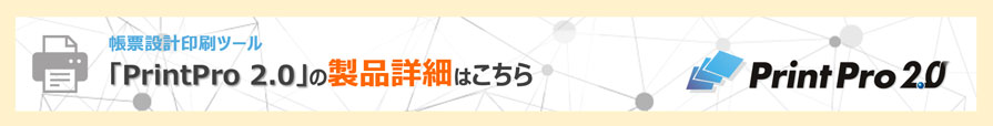 帳票設計印刷ツール「PrintPro 2.0」の製品詳細はこちら